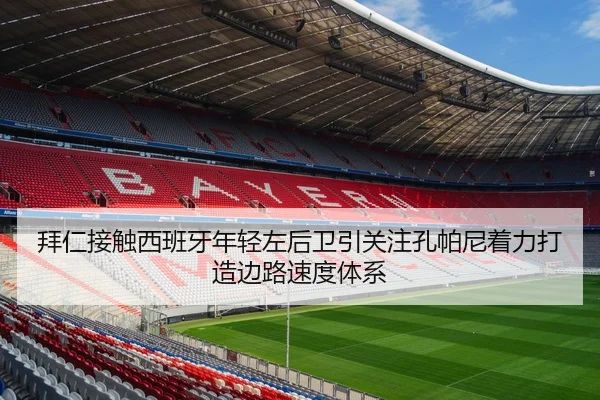 拜仁接触西班牙年轻左后卫引关注孔帕尼着力打造边路速度体系